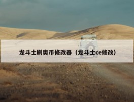 龙斗士刷奥币修改器（龙斗士ce修改）