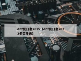 dnf夏日套2015（dnf夏日套2023多买多送）