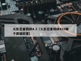 火影忍者羁绊4.3（火影忍者羁绊433哪个英雄厉害）