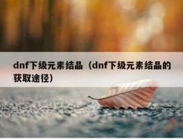 dnf下级元素结晶（dnf下级元素结晶的获取途径）