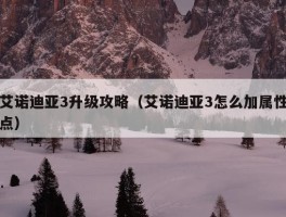 艾诺迪亚3升级攻略（艾诺迪亚3怎么加属性点）