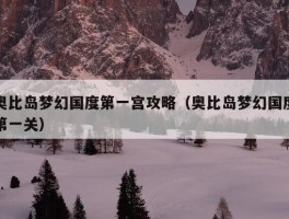 奥比岛梦幻国度第一宫攻略（奥比岛梦幻国度第一关）