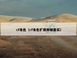 cf角色（cf角色扩展券哪里买）