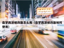 造梦西游修改器怎么用（造梦西游修改器如何使用）