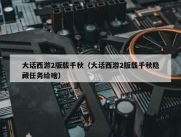 大话西游2版载千秋（大话西游2版载千秋隐藏任务给啥）