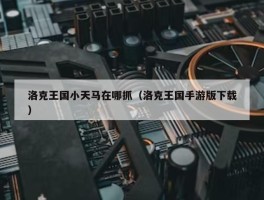 洛克王国小天马在哪抓（洛克王国手游版下载）