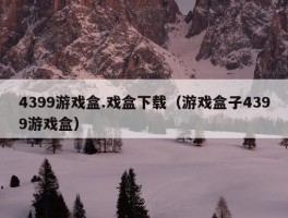 4399游戏盒.戏盒下载（游戏盒子4399游戏盒）