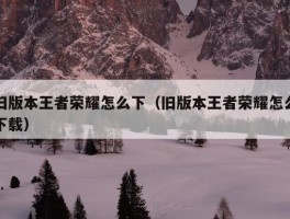 旧版本王者荣耀怎么下（旧版本王者荣耀怎么下载）