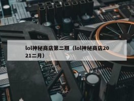 lol神秘商店第二期（lol神秘商店2021二月）