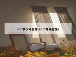 dnf多少级觉醒（dnf几级觉醒）