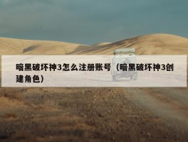 暗黑破坏神3怎么注册账号（暗黑破坏神3创建角色）