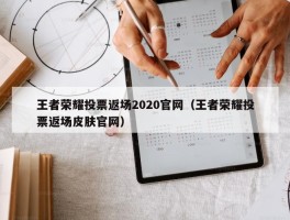 王者荣耀投票返场2020官网（王者荣耀投票返场皮肤官网）