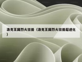 洛克王国烈火狂兽（洛克王国烈火狂兽超进化）