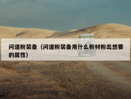 问道粉装备（问道粉装备用什么粉材粉出想要的属性）