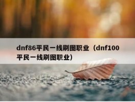 dnf86平民一线刷图职业（dnf100平民一线刷图职业）