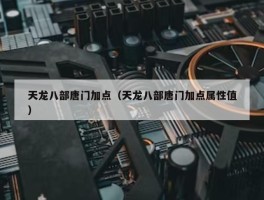 天龙八部唐门加点（天龙八部唐门加点属性值）
