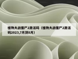 植物大战僵尸2激活码（植物大战僵尸2激活码2023,7月到8月）