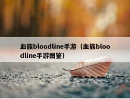 血族bloodline手游（血族bloodline手游图鉴）