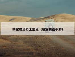 晴空物语力士加点（晴空物语手游）
